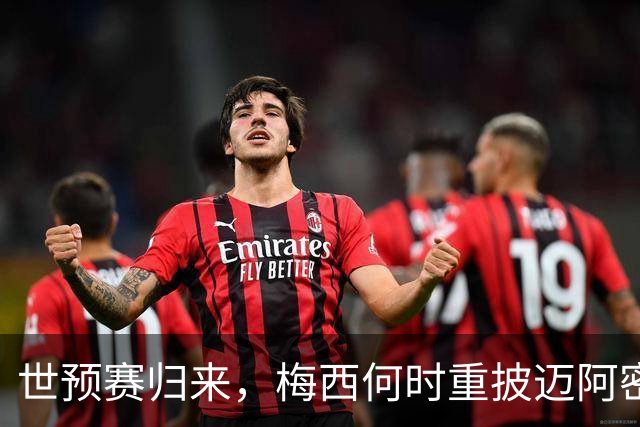 世预赛归来，梅西何时重披迈阿密战袍？21天休整期藏变数