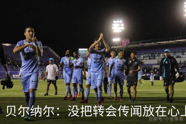 贝尔纳尔：没把转会传闻放在心上，我更倾向长久留在巴萨