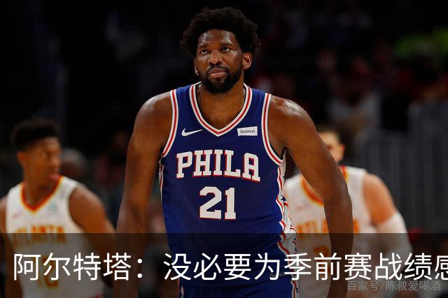 阿尔特塔：没必要为季前赛战绩感到担忧；明天所有队员全都会归队