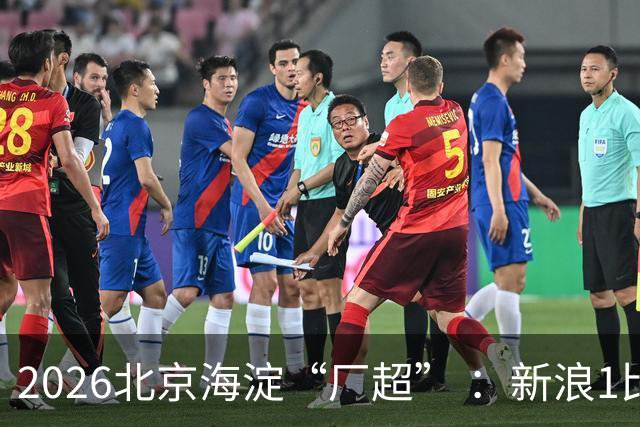 2026北京海淀“厂超” ：新浪1比2贝壳止步八强